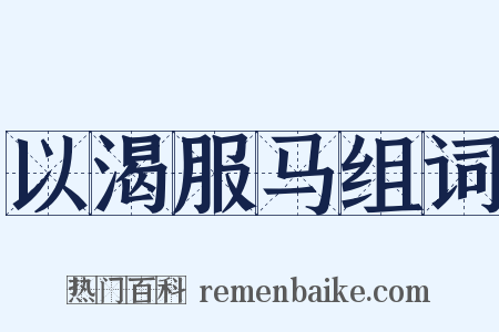 以渴服马组词是什么意思的图片